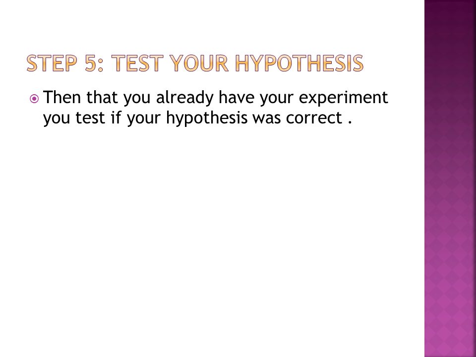  Then that you already have your experiment you test if your hypothesis was correct.