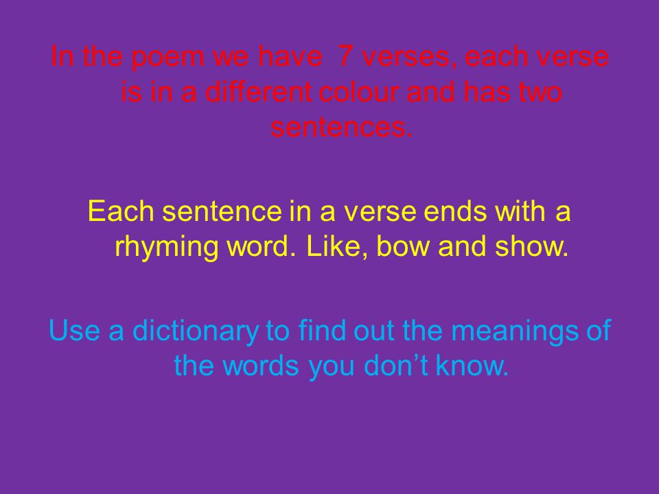 In the poem we have 7 verses, each verse is in a different colour and has two sentences.