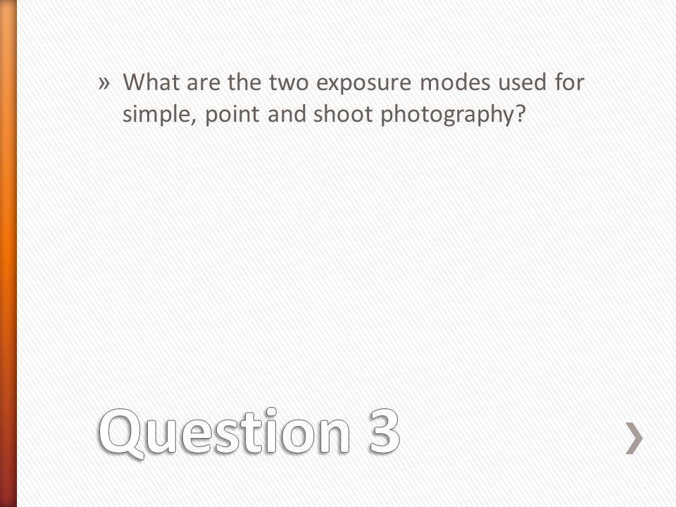 » What are the two exposure modes used for simple, point and shoot photography