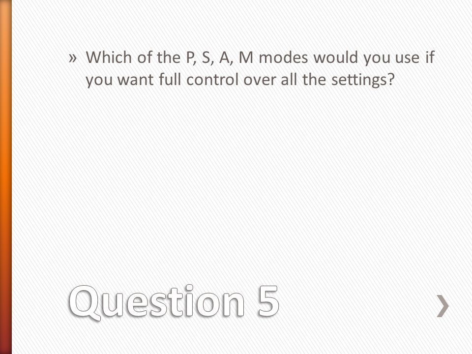 » Which of the P, S, A, M modes would you use if you want full control over all the settings
