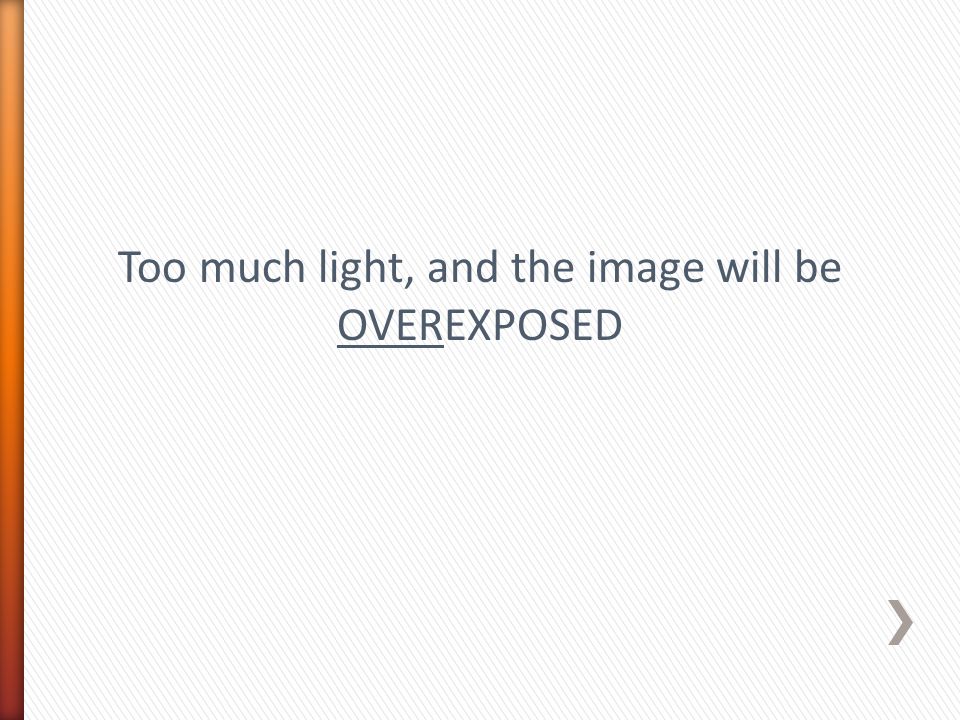 Too much light, and the image will be OVEREXPOSED