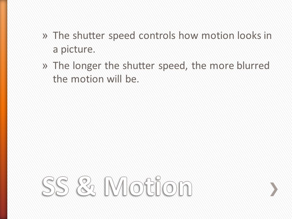 » The shutter speed controls how motion looks in a picture.
