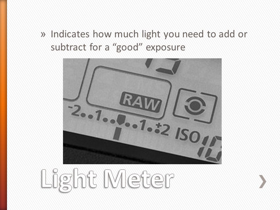 » Indicates how much light you need to add or subtract for a good exposure
