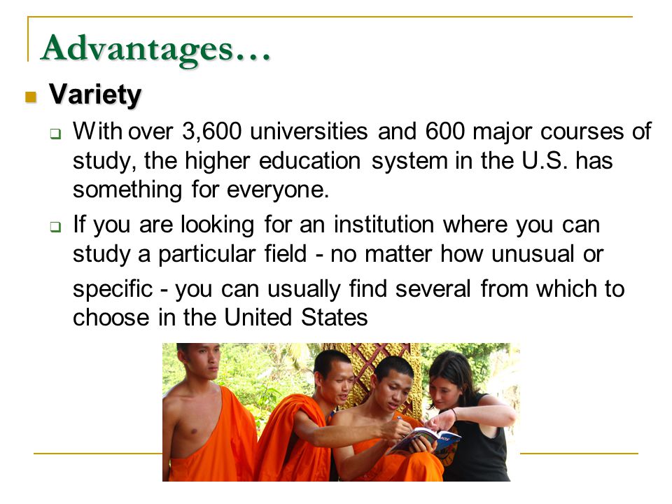 Variety Variety  With over 3,600 universities and 600 major courses of study, the higher education system in the U.S.