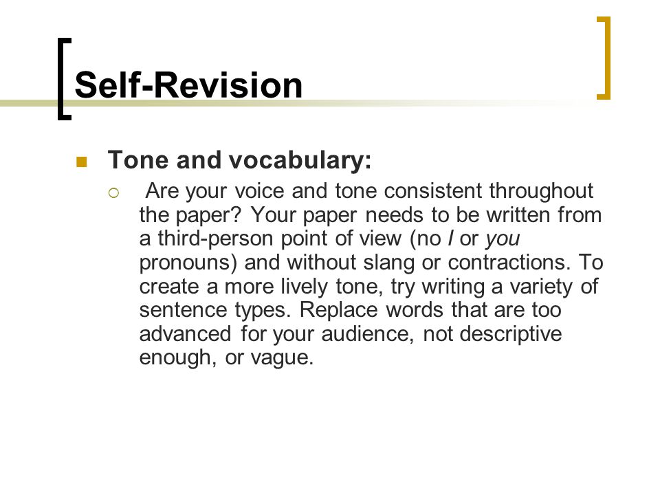 Self-Revision Tone and vocabulary:  Are your voice and tone consistent throughout the paper.