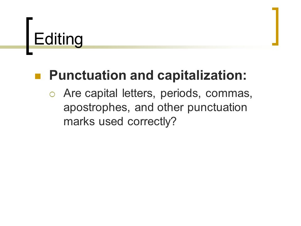 Editing Punctuation and capitalization:  Are capital letters, periods, commas, apostrophes, and other punctuation marks used correctly
