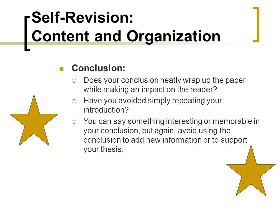 Self-Revision: Content and Organization Conclusion:  Does your conclusion neatly wrap up the paper while making an impact on the reader.