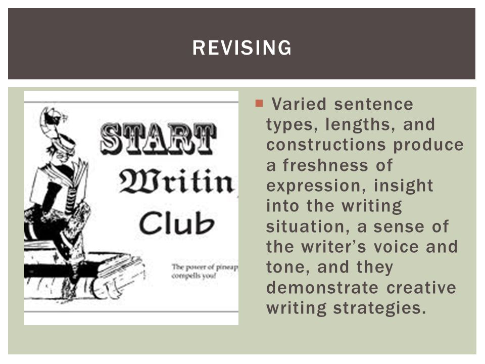  Varied sentence types, lengths, and constructions produce a freshness of expression, insight into the writing situation, a sense of the writer’s voice and tone, and they demonstrate creative writing strategies.