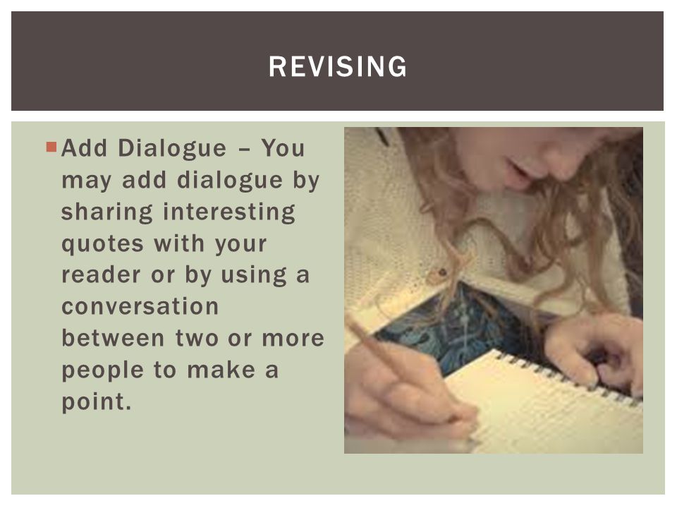  Add Dialogue – You may add dialogue by sharing interesting quotes with your reader or by using a conversation between two or more people to make a point.