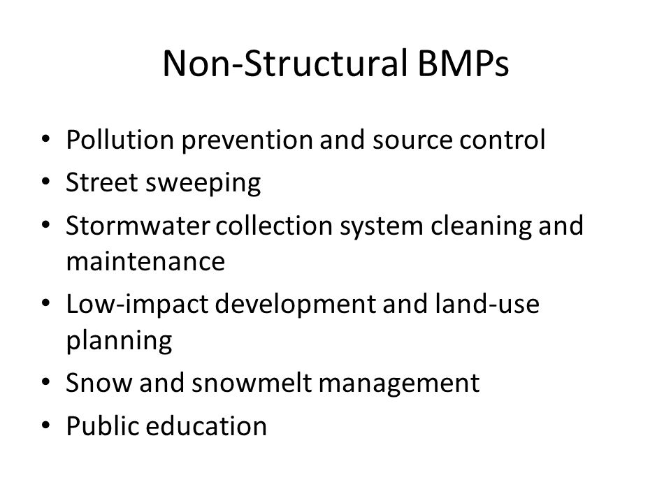 Non-Structural BMPs Pollution prevention and source control Street sweeping Stormwater collection system cleaning and maintenance Low-impact development and land-use planning Snow and snowmelt management Public education