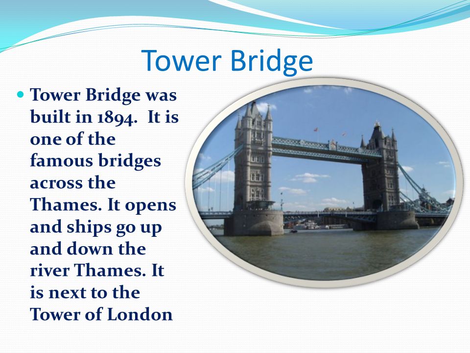 Tower Bridge Tower Bridge was built in It is one of the famous bridges across the Thames.