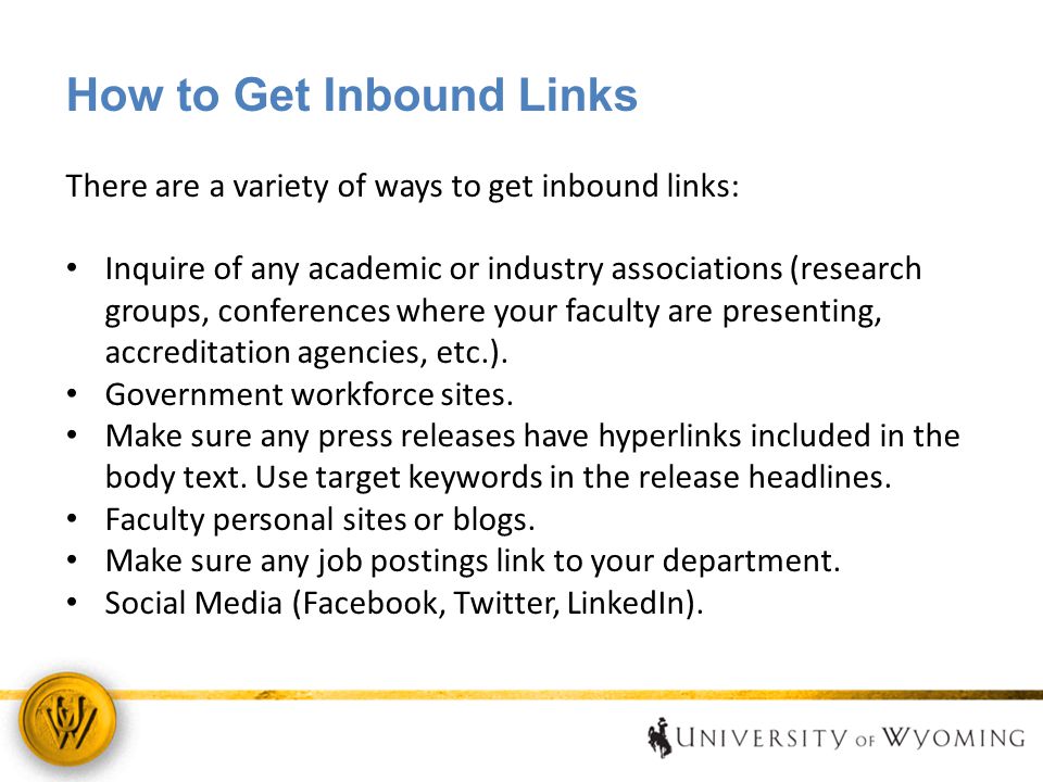 How to Get Inbound Links There are a variety of ways to get inbound links: Inquire of any academic or industry associations (research groups, conferences where your faculty are presenting, accreditation agencies, etc.).