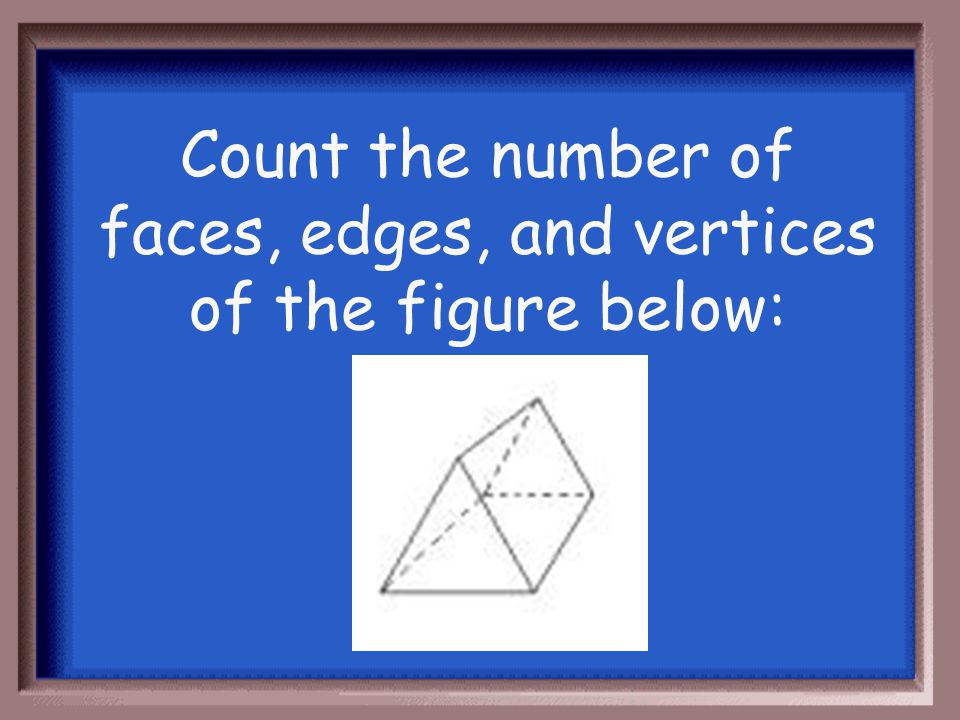 Faces: 6 Edges: 12 Vertices: 8