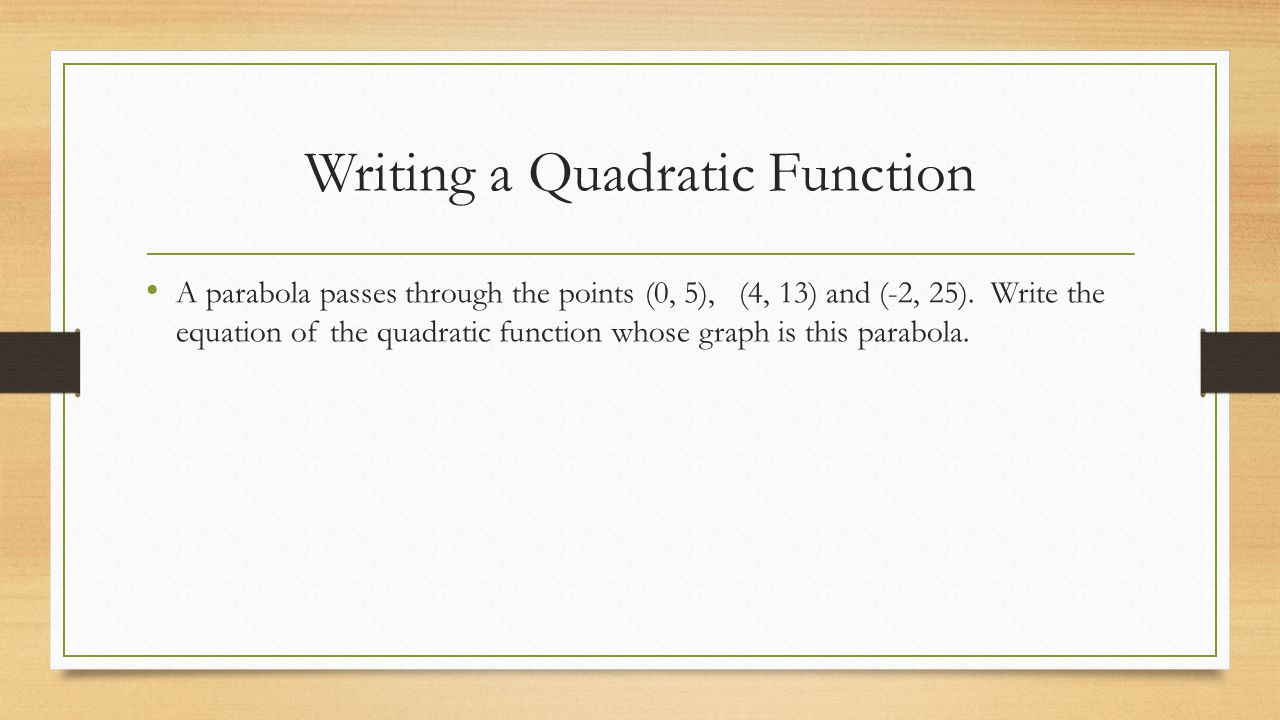 Writing a Quadratic Function A parabola passes through the points (0, 5), (4, 13) and (-2, 25).