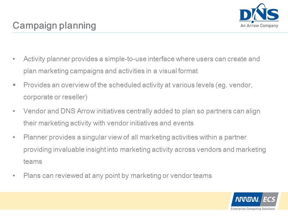 Campaign planning Activity planner provides a simple-to-use interface where users can create and plan marketing campaigns and activities in a visual format  Provides an overview of the scheduled activity at various levels (eg.