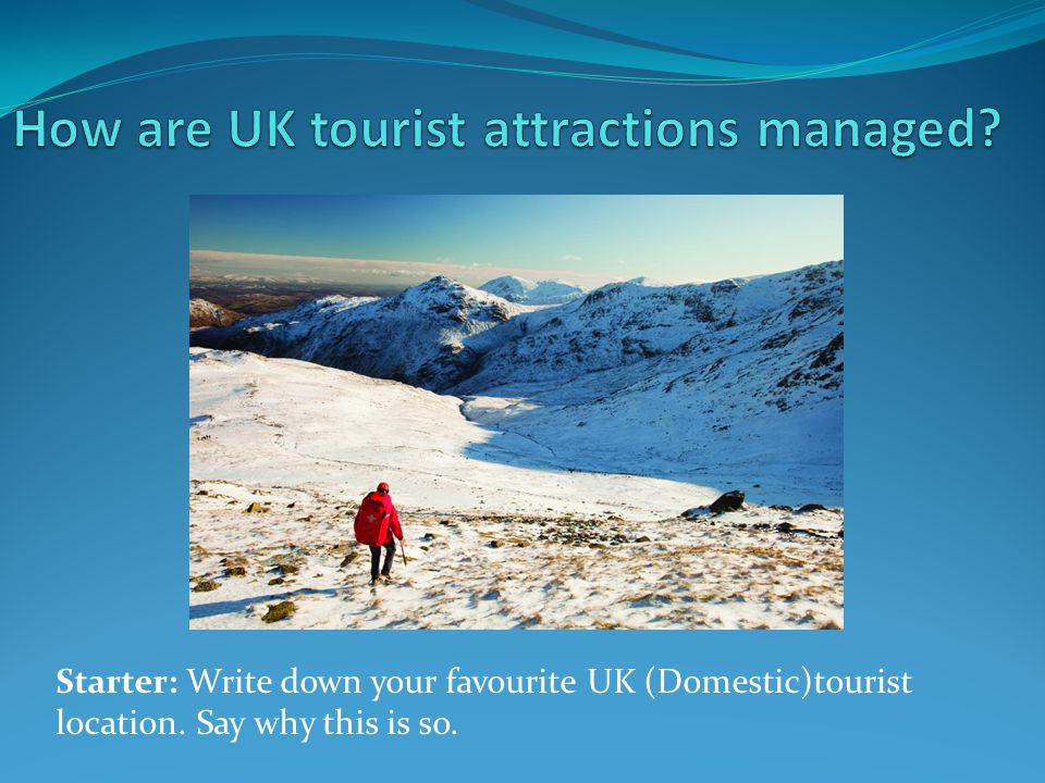 Starter: Write down your favourite UK (Domestic)tourist location. Say why this is so.