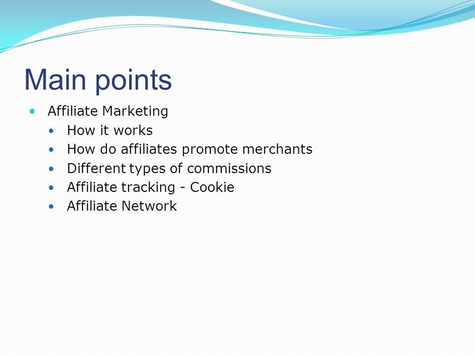 Main points Affiliate Marketing How it works How do affiliates promote merchants Different types of commissions Affiliate tracking - Cookie Affiliate Network