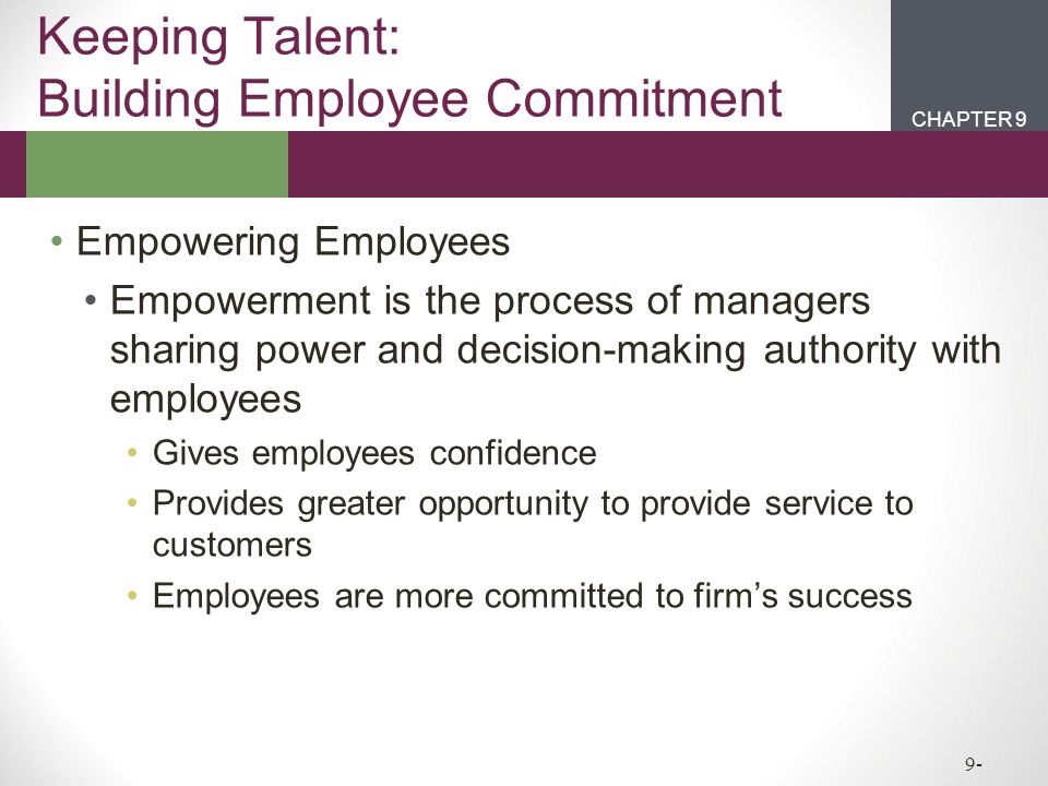 CHAPTER 2CHAPTER 1 CHAPTER 9 9- Keeping Talent: Building Employee Commitment Empowering Employees Empowerment is the process of managers sharing power and decision-making authority with employees Gives employees confidence Provides greater opportunity to provide service to customers Employees are more committed to firm’s success