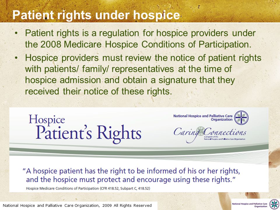 National Hospice and Palliative Care Organization, 2009 All Rights Reserved Patient rights under hospice Patient rights is a regulation for hospice providers under the 2008 Medicare Hospice Conditions of Participation.