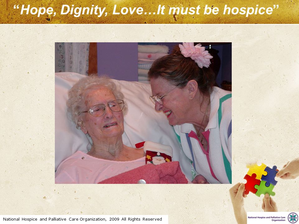 National Hospice and Palliative Care Organization, 2009 All Rights Reserved Hope, Dignity, Love…It must be hospice