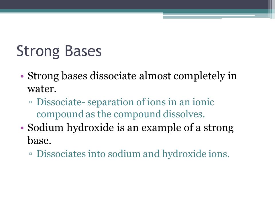 Strong Bases Strong bases dissociate almost completely in water.