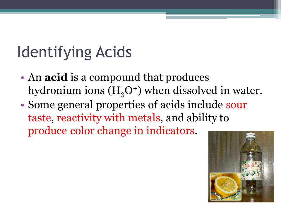 Identifying Acids An acid is a compound that produces hydronium ions (H 3 O + ) when dissolved in water.