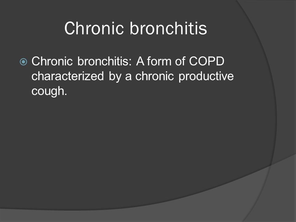Chronic bronchitis  Chronic bronchitis: A form of COPD characterized by a chronic productive cough.
