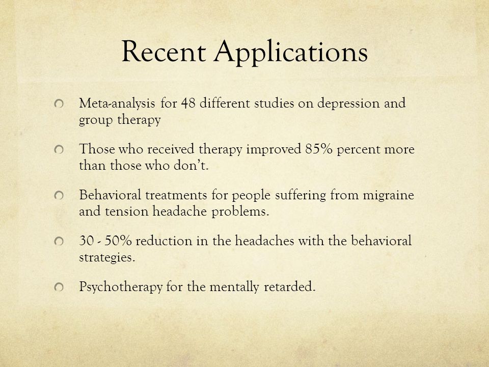 Recent Applications Meta-analysis for 48 different studies on depression and group therapy Those who received therapy improved 85% percent more than those who don’t.