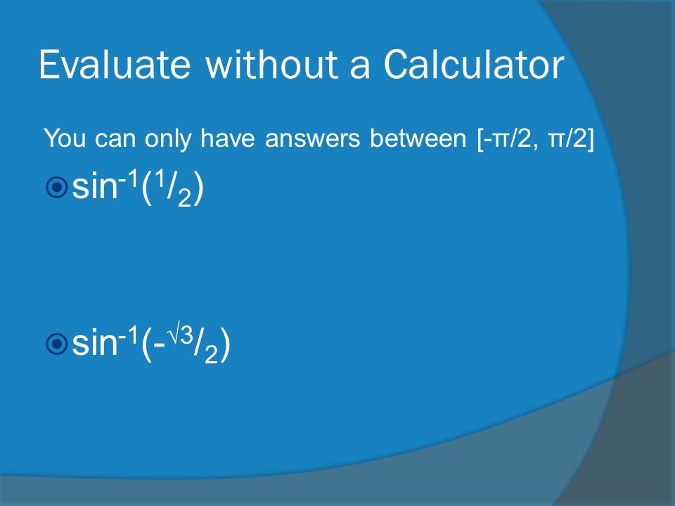 Evaluate without a Calculator You can only have answers between [-π/2, π/2]  sin -1 ( 1 / 2 )  sin -1 (- √3 / 2 )