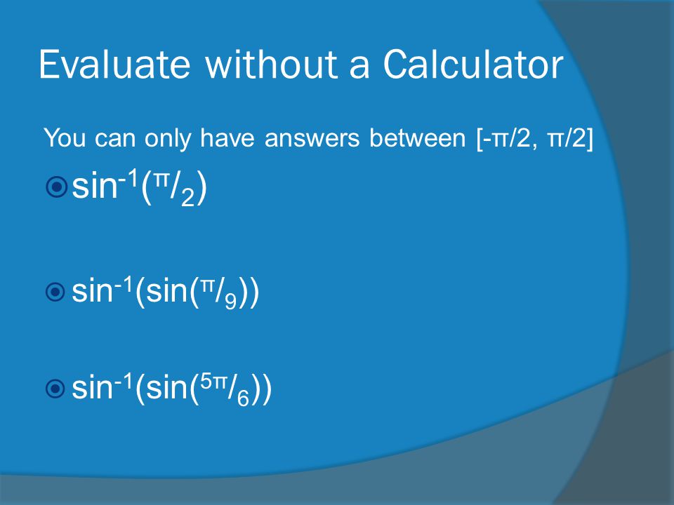Evaluate without a Calculator You can only have answers between [-π/2, π/2]  sin -1 ( π / 2 )  sin -1 (sin( π / 9 ))  sin -1 (sin( 5π / 6 ))
