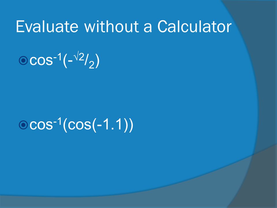 Evaluate without a Calculator  cos -1 (- √2 / 2 )  cos -1 (cos(-1.1))