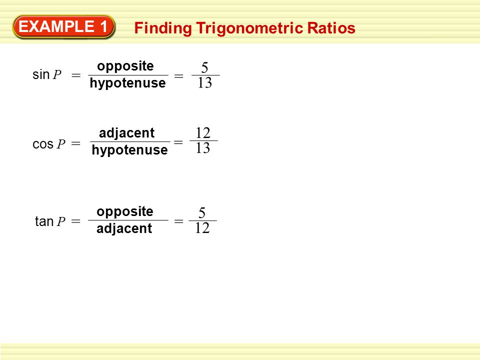 EXAMPLE 1 Finding Trigonometric Ratios sin P = hypotenuse opposite = 5 13 cos P hypotenuse adjacent = = tan P adjacent opposite = = 5 12