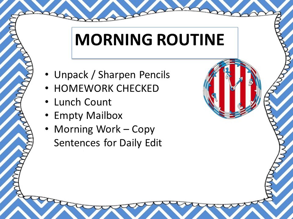 MORNING ROUTINE Unpack / Sharpen Pencils HOMEWORK CHECKED Lunch Count Empty Mailbox Morning Work – Copy Sentences for Daily Edit