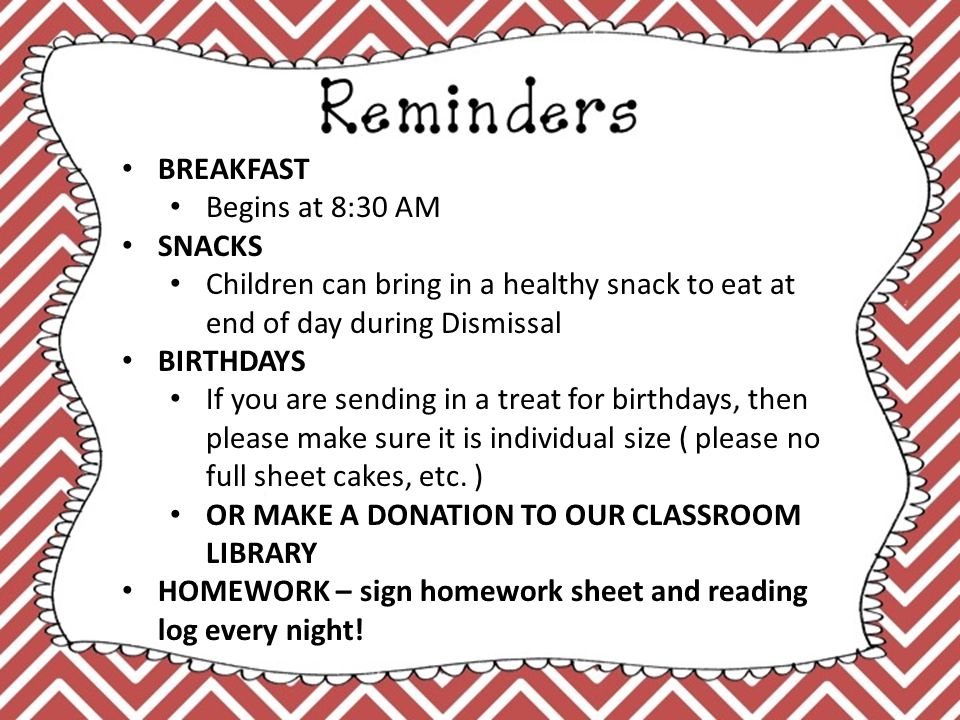 BREAKFAST Begins at 8:30 AM SNACKS Children can bring in a healthy snack to eat at end of day during Dismissal BIRTHDAYS If you are sending in a treat for birthdays, then please make sure it is individual size ( please no full sheet cakes, etc.