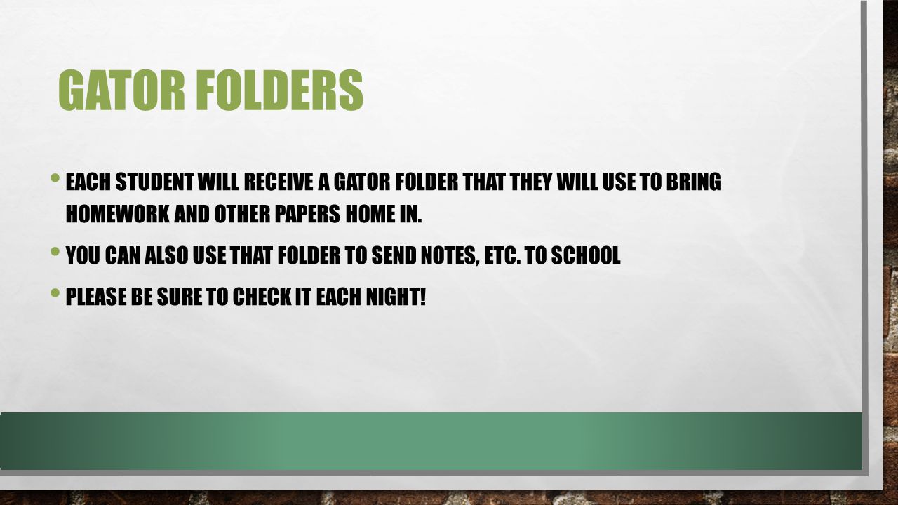GATOR FOLDERS EACH STUDENT WILL RECEIVE A GATOR FOLDER THAT THEY WILL USE TO BRING HOMEWORK AND OTHER PAPERS HOME IN.