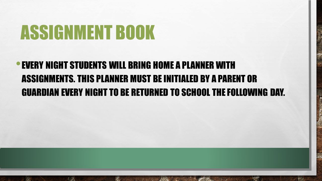 ASSIGNMENT BOOK EVERY NIGHT STUDENTS WILL BRING HOME A PLANNER WITH ASSIGNMENTS.