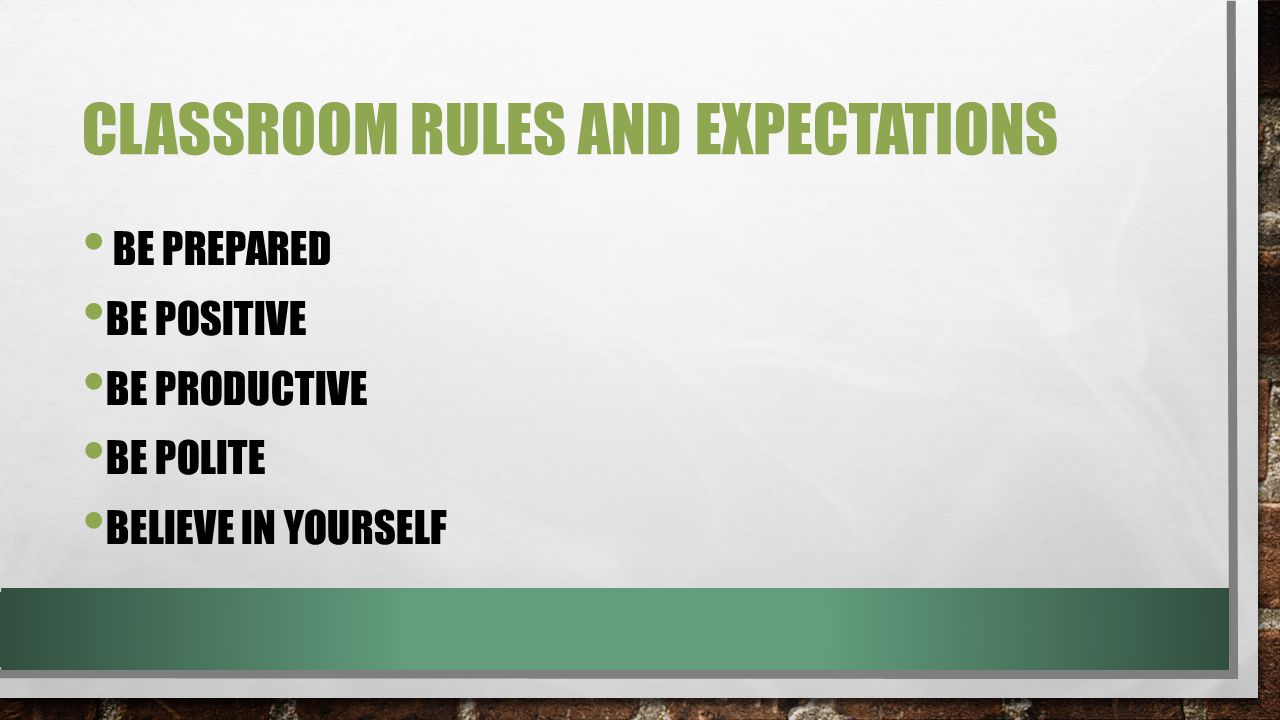 CLASSROOM RULES AND EXPECTATIONS BE PREPARED BE POSITIVE BE PRODUCTIVE BE POLITE BELIEVE IN YOURSELF