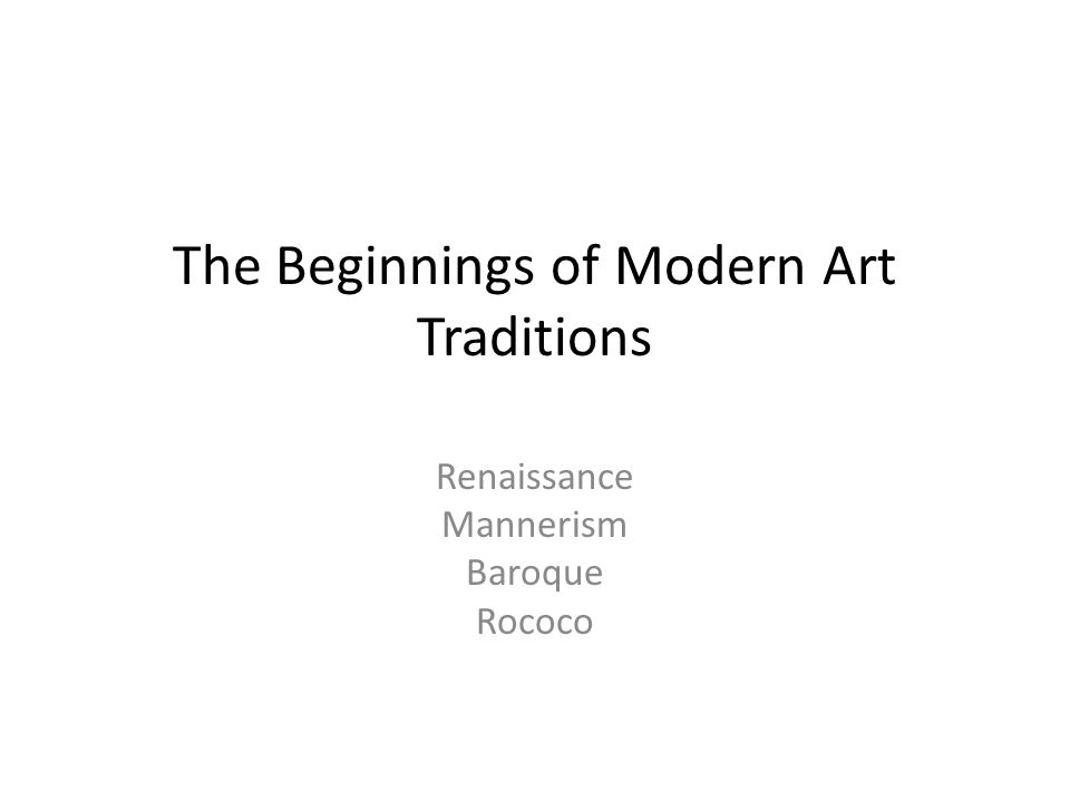 The Beginnings of Modern Art Traditions Renaissance Mannerism Baroque Rococo