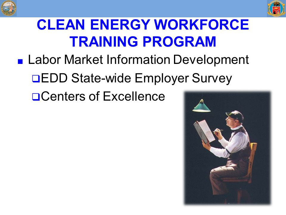 CLEAN ENERGY WORKFORCE TRAINING PROGRAM ■ Labor Market Information Development  EDD State-wide Employer Survey  Centers of Excellence