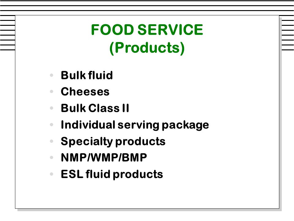 FOOD SERVICE (Products) Bulk fluid Cheeses Bulk Class II Individual serving package Specialty products NMP/WMP/BMP ESL fluid products