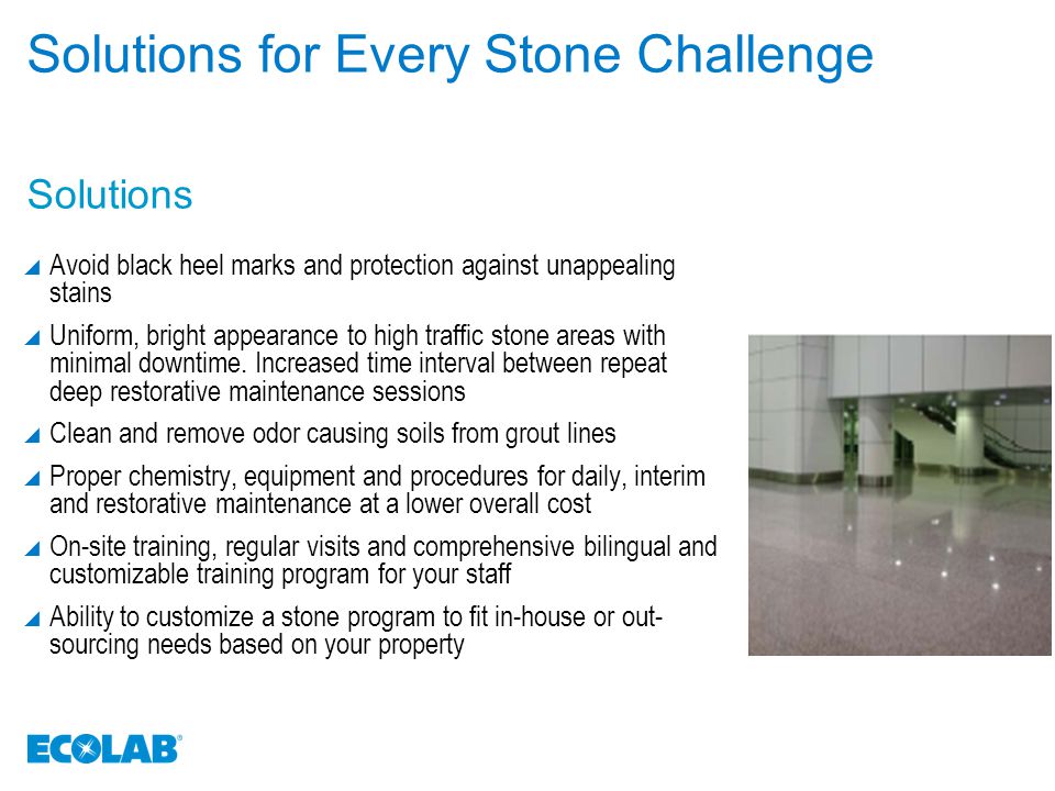 Solutions Solutions for Every Stone Challenge  Avoid black heel marks and protection against unappealing stains  Uniform, bright appearance to high traffic stone areas with minimal downtime.