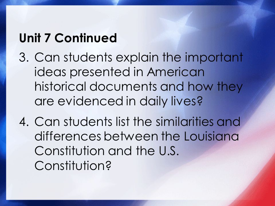 Unit 7 Continued 3.Can students explain the important ideas presented in American historical documents and how they are evidenced in daily lives.