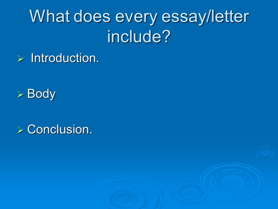 What does every essay/letter include  Introduction.  Body  Conclusion.