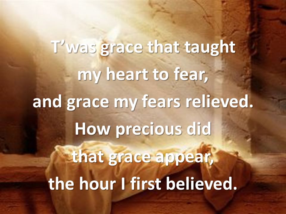 T’was grace that taught my heart to fear, and grace my fears relieved.