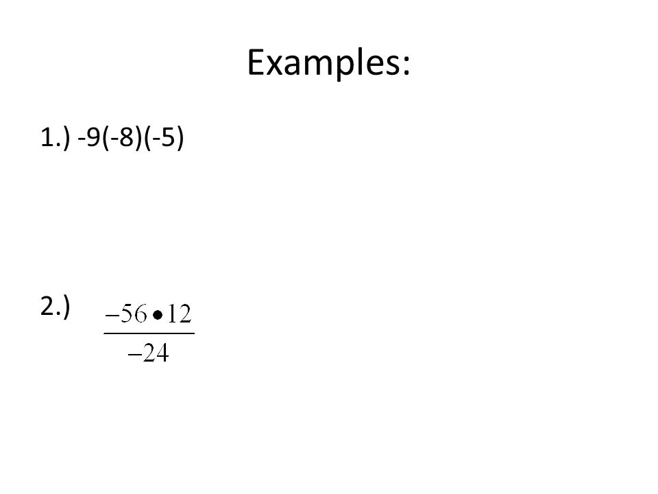 Examples: 1.) -9(-8)(-5) 2.)