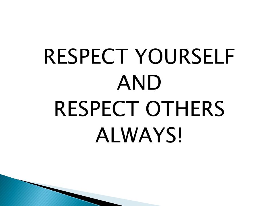 RESPECT YOURSELF AND RESPECT OTHERS ALWAYS!