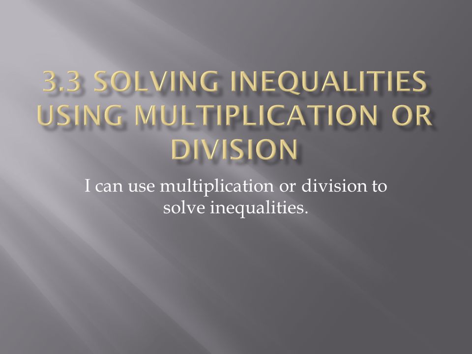 I can use multiplication or division to solve inequalities.