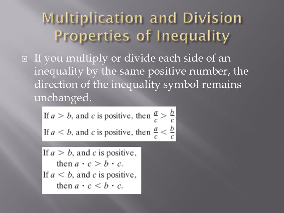  If you multiply or divide each side of an inequality by the same positive number, the direction of the inequality symbol remains unchanged.
