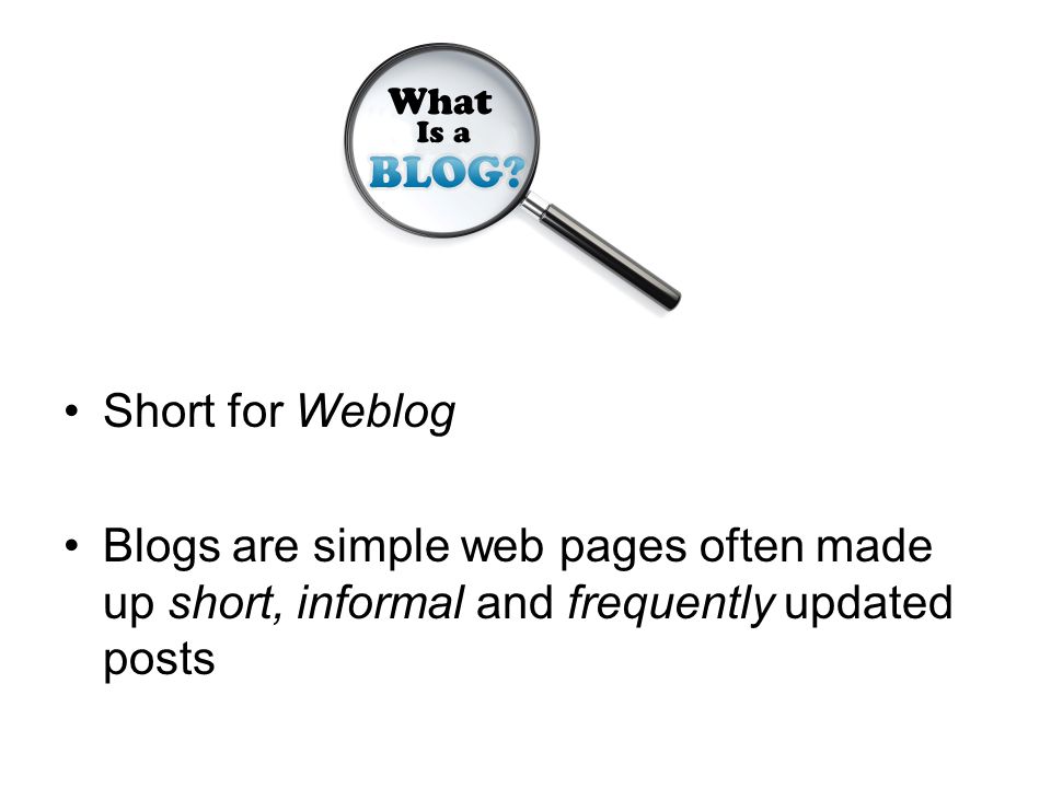 Short for Weblog Blogs are simple web pages often made up short, informal and frequently updated posts