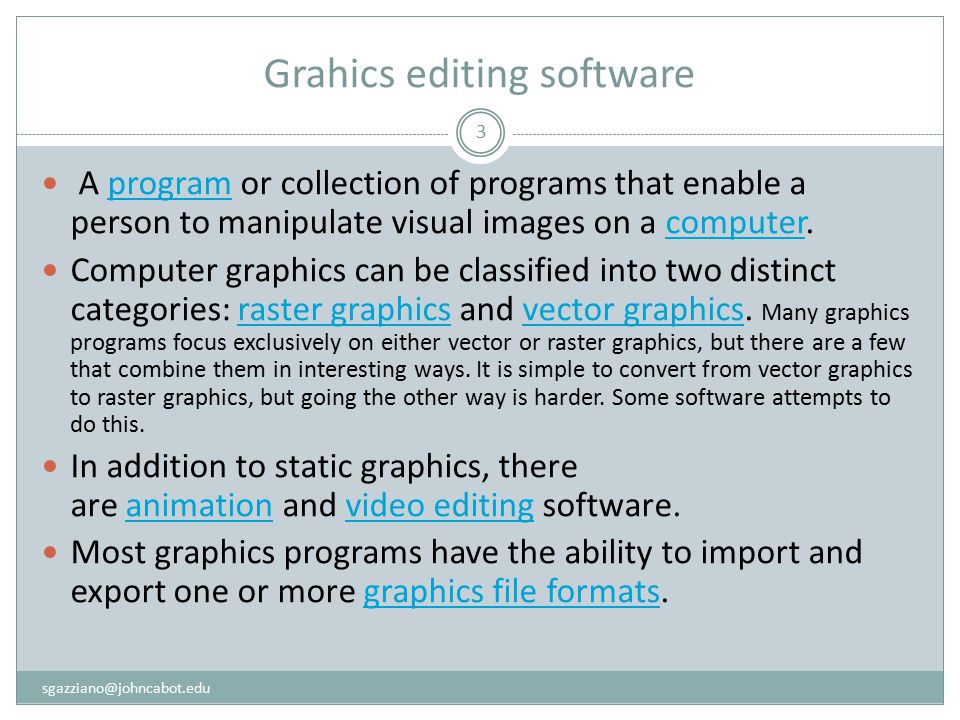 Grahics editing software 3 A program or collection of programs that enable a person to manipulate visual images on a computer.programcomputer Computer graphics can be classified into two distinct categories: raster graphics and vector graphics.